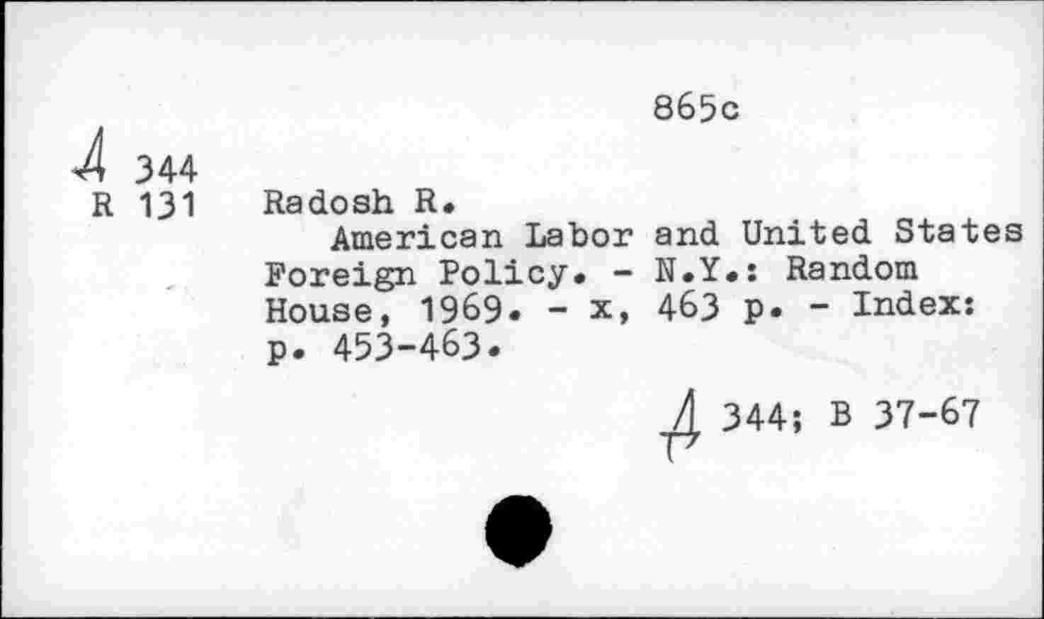 ﻿865с
4 344
R 131 Radosh R.
American Labor and United States Foreign Policy. - N.Y.: Random House, 1969. - x, 463 p. - Index: p. 453-463«
Л 344; в 37-67